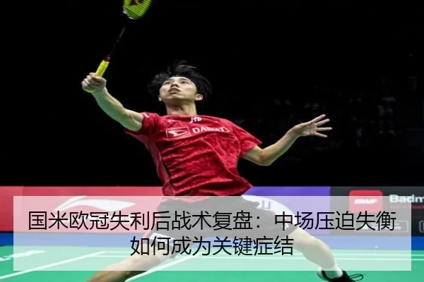 国米欧冠失利后战术复盘：中场压迫失衡如何成为关键症结