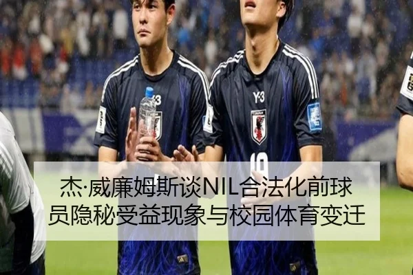 杰·威廉姆斯谈NIL合法化前球员隐秘受益现象与校园体育变迁